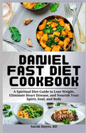 Daniel Fast Diet Cookbook: A Spiritual Diet Guide to Lose Weight, Eliminate Heart Disease, and Nourish Your Spirit, Soul, and Body