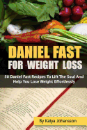 Daniel Fast for Weight Loss: 50 Daniel Fast Recipes to Lift the Soul and Help You Lose Weight Effortlessly