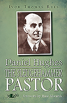 Daniel Hughes: The Sledgehammer Pastor - Rees, Ivor Thomas, and Edwards, Huw (Foreword by)