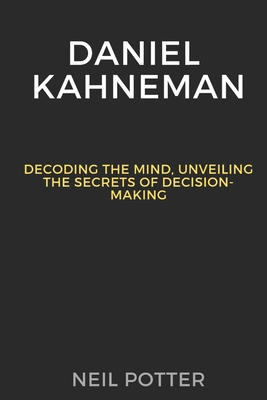 Daniel Kahneman: Decoding the Mind, Unveiling the Secrets of Decision-Making - Potter, Neil