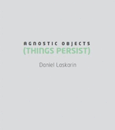 Daniel Laskarin: Agnostic Objects (Things Persist)