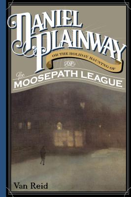 Daniel Plainway: Or The Holiday Haunting of the Moosepath League - Reid, Van