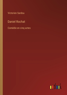 Daniel Rochat: Comedie En Cinq Actes - Sardou, Victorien