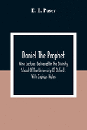 Daniel The Prophet: Nine Lectures Delivered In The Divinity School Of The University Of Oxford; With Copious Notes