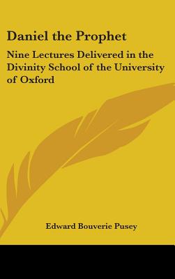 Daniel the Prophet: Nine Lectures Delivered in the Divinity School of the University of Oxford - Pusey, Edward Bouverie