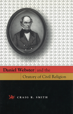 Daniel Webster and the Oratory of Civil Religion - Smith, Craig R