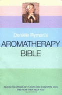 Daniele Ryman's Aromatherapy Bible: An Encyclopedia of Plants and Oils and How They Help You