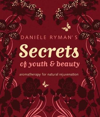 Daniele Ryman's Secrets of Youth and Beauty: Aromatherapy for Natural Rejuvenation - Ryman, Daniele