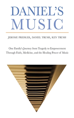 Daniel's Music: One Family's Journey from Tragedy to Empowerment Through Faith, Medicine, and the Healing Power of Music - Preisler, Jerome