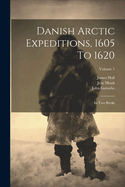 Danish Arctic Expeditions, 1605 To 1620: In Two Books; Volume 1