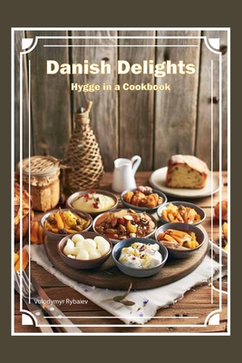 Danish Delights: Hygge in a Cookbook - Rybaiev, Volodymyr