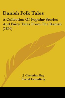 Danish Folk Tales: A Collection Of Popular Stories And Fairy Tales From The Danish (1899) - Bay, J Christian (Translated by), and Grundtvig, Svend, and Kristensen, E T