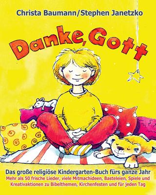 Danke, Gott - Das groe religise Kindergarten-Buch frs ganze Jahr: Mehr als 50 frische Lieder, viele Mitmachideen, Basteleien, Spiele und Kreativaktionen zu Bibelthemen, Kirchenfesten und fr jeden Tag - Janetzko, Stephen, and Baumann, Christa