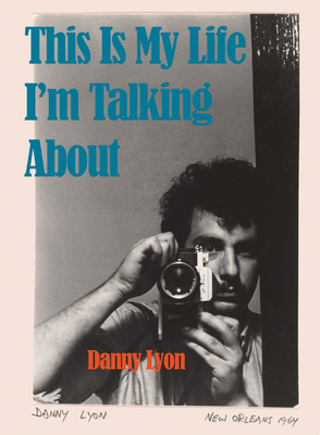 Danny Lyon: This is My Life I'm Talking About - Lyon, Danny (Photographer)
