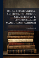 Dansk Retskrivnings- Og Fremmed-Ordbog, Udarbejdet Af T. Lundbeck ... Med Mange Illustrationer