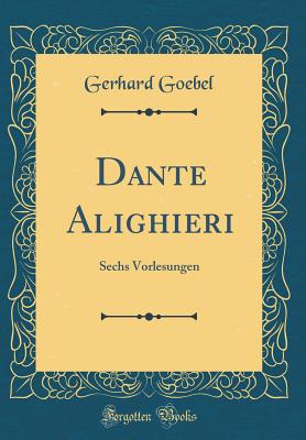 Dante Alighieri: Sechs Vorlesungen (Classic Reprint) - Goebel, Gerhard