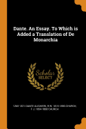 Dante. an Essay. to Which Is Added a Translation of de Monarchia