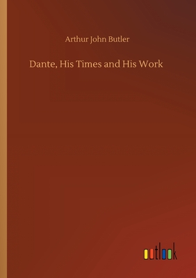 Dante, His Times and His Work - Butler, Arthur John