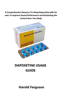 Dapoxetine Usage Guide: A Comprehensive Resource To Using dapoxetine pills for men To Improve Sexual Performance and Reclaiming the Control Over Your Body - Ferguson, Harold