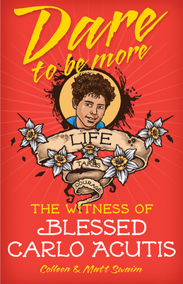 Dare to Be More: The Witness of Blessed Carlo Acutis - Swaim, Colleen, and Swaim, Matt