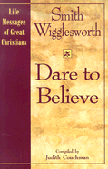 Dare to Believe - Wigglesworth, Smith, and Couchman, Judith (Editor)