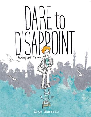 Dare to Disappoint: Growing Up in Turkey - Samanci, Ozge