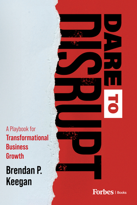 Dare to Disrupt: A Playbook for Transformational Business Growth - Keegan, Brendan P