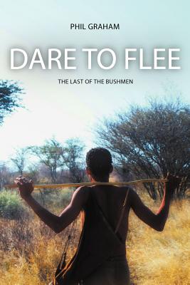 Dare to Flee: The Last of the Bushmen - Graham, Phil