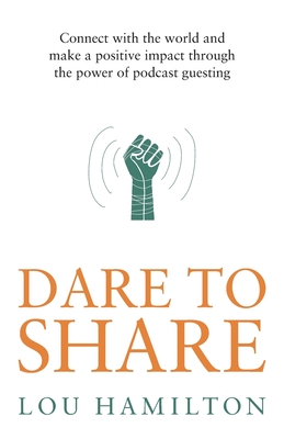 Dare to Share: Connect with the world and make a positive impact through the power of podcast guesting - Hamilton, Lou