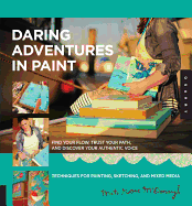 Daring Adventures in Paint: Find Your Flow, Trust Your Path, and Discover Your Authentic Voice-Techniques for Painting, Sketching, and Mixed Media