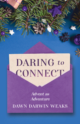 Daring to Connect: Advent as Adventure - Weaks, Dawn Darwin