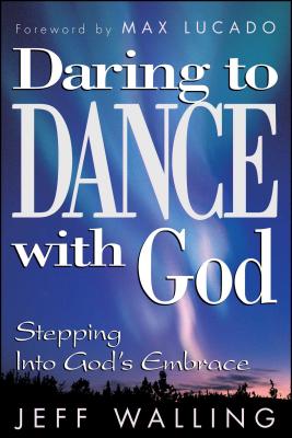 Daring to Dance with God: Stepping Into God's Embrace - Walling, Jeff, and Lucado, Max (Foreword by)