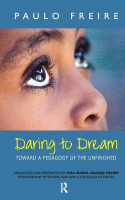 Daring to Dream: Toward a Pedagogy of the Unfinished - Freire, Paulo, and Macedo, Donaldo, and Freire, Ana Maria Araujo