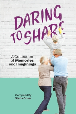 Daring to Share: A Collection of Memories and Imaginings - Criser, Starla (Cover design by)