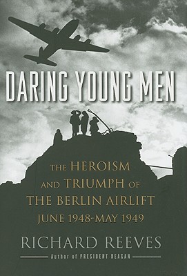 Daring Young Men: The Heroism and Triumph of the Berlin Airlift, June 1948-May 1949 - Reeves, Richard