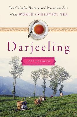 Darjeeling: A History of the World's Greatest Tea - Koehler, Jeff