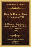 Dark and Stormy Days at Kumassi, 1900: Or, Missionary Experience in Ashanti, According to the Diary of REV. Frits Ramseyer