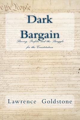 Dark Bargain: Slavery, Profits, and the Struggle for the Constitution - Goldstone, Lawrence