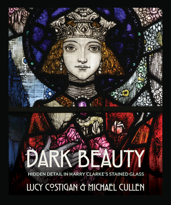 Dark Beauty: Hidden Detail in Harry Clarke's Stained Glass - Costigan, Lucy, and Cullen, Michael