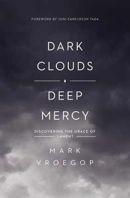 Dark Clouds, Deep Mercy: Discovering the Grace of Lament - Vroegop, Mark, and Tada, Joni Eareckson (Foreword by)