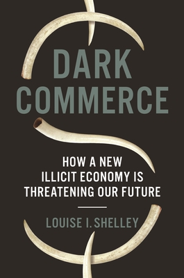 Dark Commerce: How a New Illicit Economy Is Threatening Our Future - Shelley, Louise I