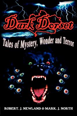 Dark Dorset Tales of Mystery, Wonder and Terror - Newland, Robert J, and North, Mark J, and Downes, Jonathan (Foreword by)