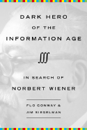 Dark Hero of the Information Age: In Search of Norbert Wiener--Father of Cybernetics