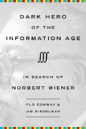 Dark Hero of the Information Age: In Search of Norbert Wiener--Father of Cybernetics - Conway, Flo, and Siegelman, Jim