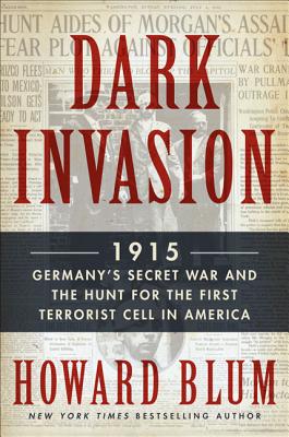 Dark Invasion: 1915: Germany's Secret War and the Hunt for the First Terrorist Cell in America - Blum, Howard