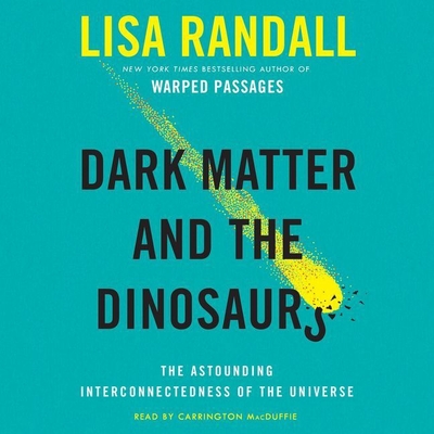 Dark Matter and the Dinosaurs: The Astounding Interconnectedness of the Universe - Randall, Lisa, and MacDuffie, Carrington (Read by)