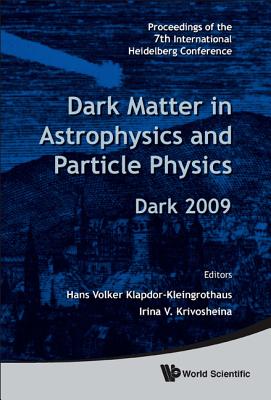 Dark Matter in Astrophysics and Particle Physics - Proceedings of the 7th International Heidelberg Conference on Dark 2009 - Klapdor-Kleingrothaus, Hans Volker (Editor), and Krivosheina, Irina V (Editor)