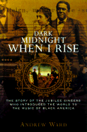 Dark Midnight When I Rise: The Story of the Jubilee Singers, Who Introduced the World to the Music of Black America