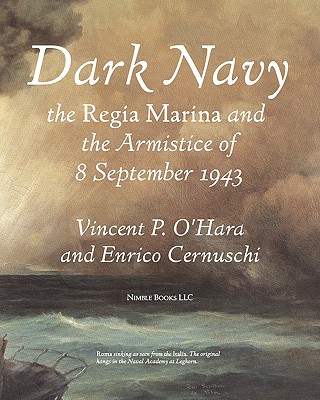 Dark Navy: The Italian Regia Marina and the Armistice of 8 September 1943 - O'Hara, Vincent, and Cernuschi, Enrico, and Hood, Jean (Foreword by)