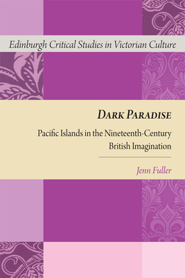 Dark Paradise: Pacific Islands in the Nineteenth-Century British Imagination - Fuller, Jennifer (Editor), and Fetveit, Arild (Editor)